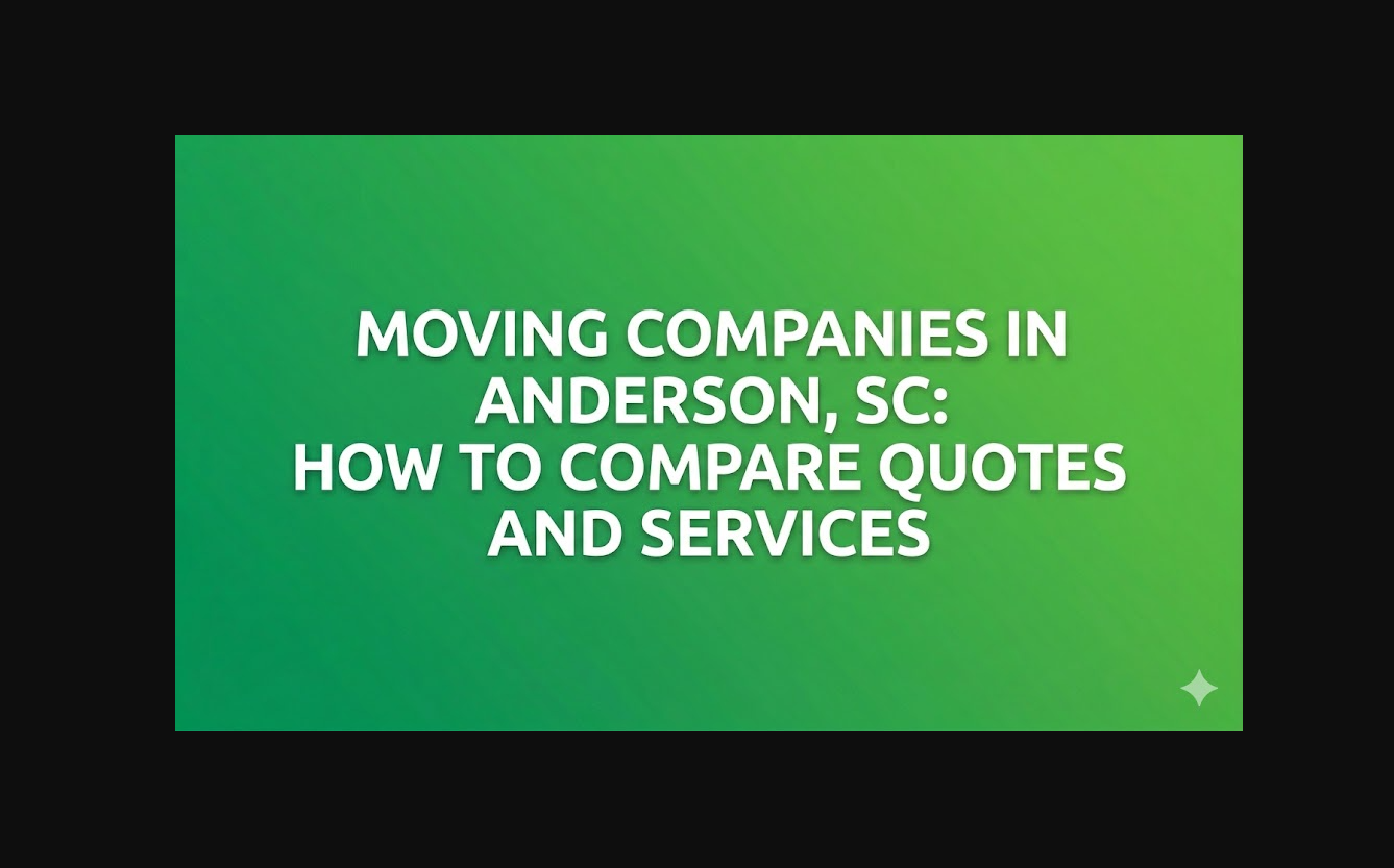 Moving Companies in Anderson, SC: How To Compare Quotes and Services