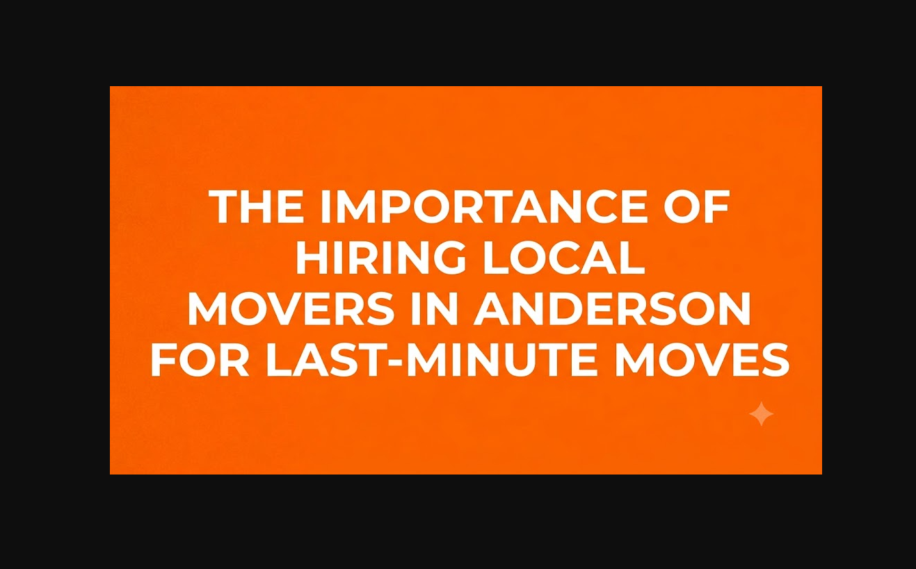 The Importance of Hiring Local Movers in Anderson for Last-Minute Moves